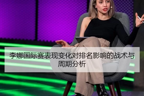 李娜国际赛表现变化对排名影响的战术与周期分析