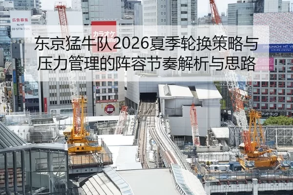 东京猛牛队2026夏季轮换策略与压力管理的阵容节奏解析与思路