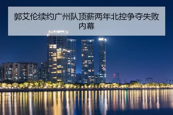 guo-ai-lun-xu-yue-guang-zhou-dui-ding-xin-liang-nian-bei-kong-zheng-duo-shi-bai-nei-mu-2-522.jpg